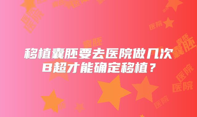 移植囊胚要去医院做几次B超才能确定移植?
