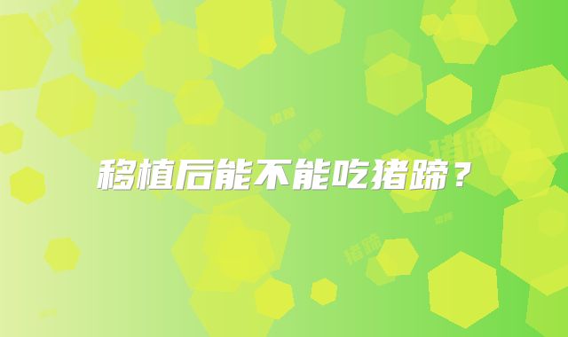 移植后能不能吃猪蹄?