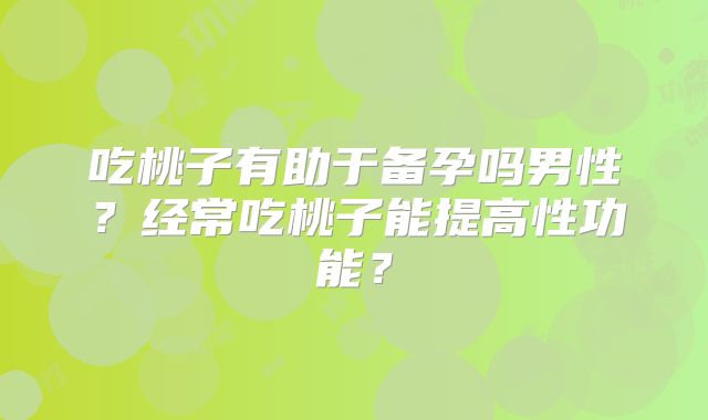 吃桃子有助于备孕吗男性?经常吃桃子能提高性功能?
