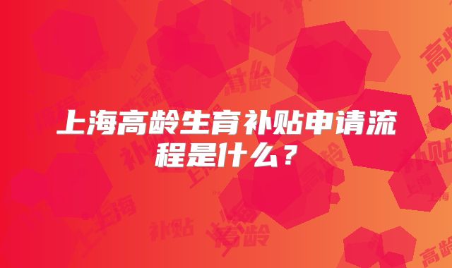 上海高龄生育补贴申请流程是什么？