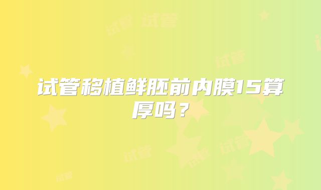 试管移植鲜胚前内膜15算厚吗？