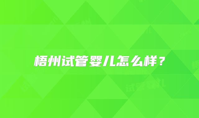 梧州试管婴儿怎么样？