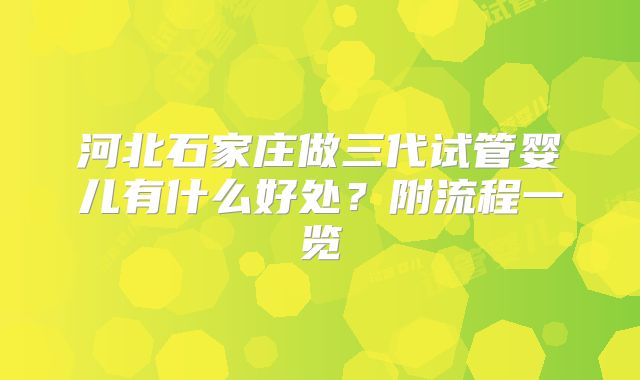 河北石家庄做三代试管婴儿有什么好处？附流程一览