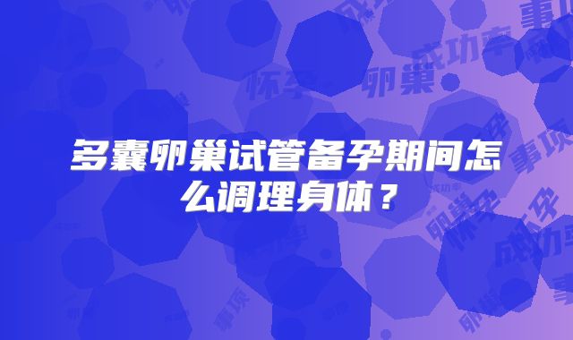 多囊卵巢试管备孕期间怎么调理身体？