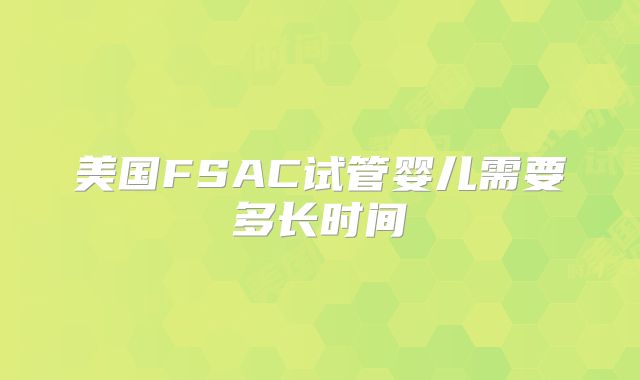 美国FSAC试管婴儿需要多长时间