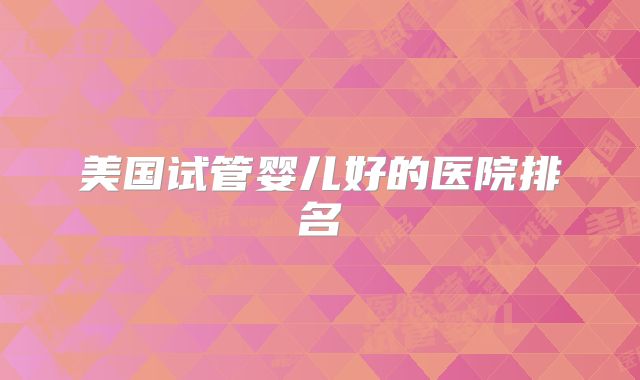 美国试管婴儿好的医院排名