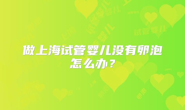 做上海试管婴儿没有卵泡怎么办?