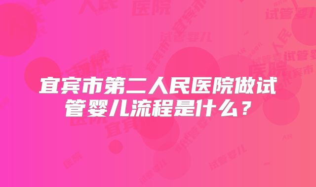 宜宾市第二人民医院做试管婴儿流程是什么?