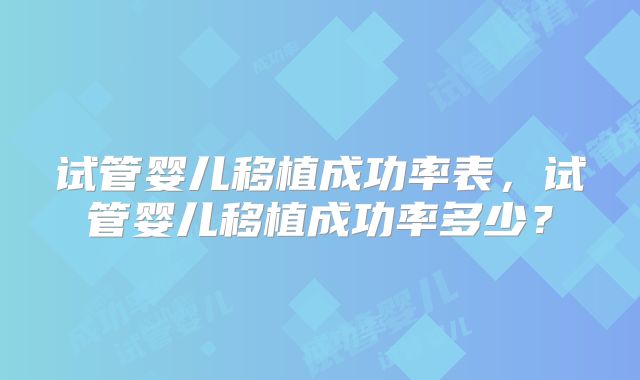 试管婴儿移植成功率表，试管婴儿移植成功率多少？