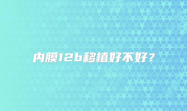 内膜12b移植好不好?