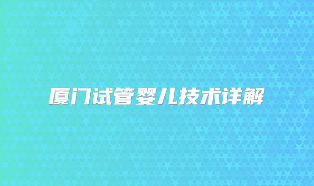 厦门试管婴儿技术详解