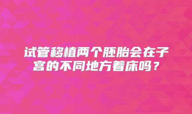 试管移植两个胚胎会在子宫的不同地方着床吗？