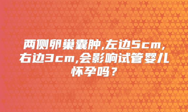 两侧卵巢囊肿,左边5cm,右边3cm,会影响试管婴儿怀孕吗?
