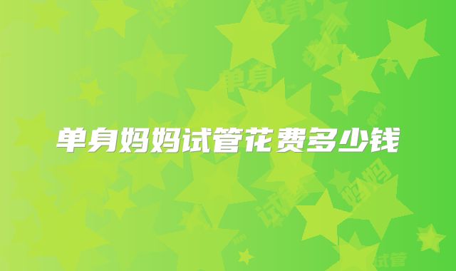 单身妈妈试管花费多少钱