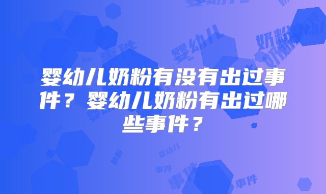 婴幼儿奶粉有没有出过事件？婴幼儿奶粉有出过哪些事件？