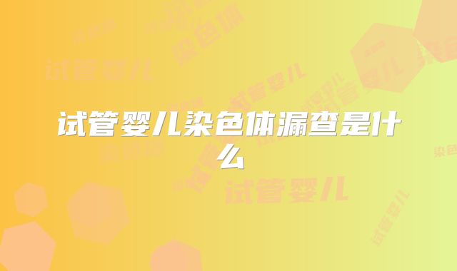 试管婴儿染色体漏查是什么