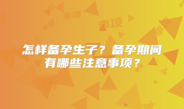 怎样备孕生子?备孕期间有哪些注意事项?