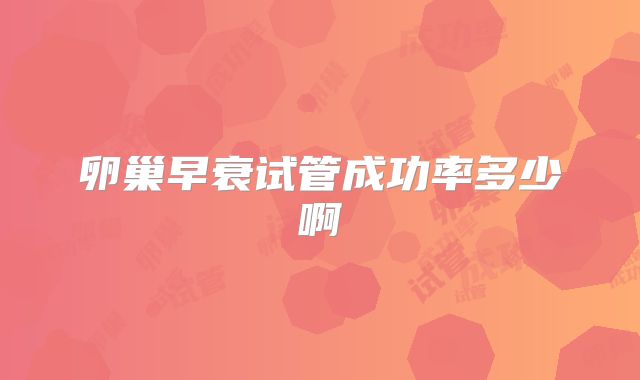 卵巢早衰试管成功率多少啊