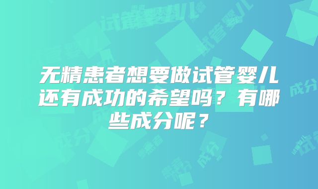 无精患者想要做试管婴儿还有成功的希望吗？有哪些成分呢？