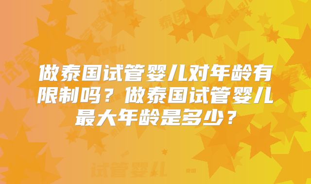 做泰国试管婴儿对年龄有限制吗?做泰国试管婴儿最大年龄是多少?