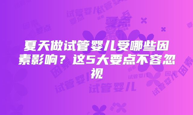 夏天做试管婴儿受哪些因素影响？这5大要点不容忽视