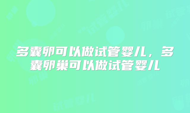 多囊卵可以做试管婴儿,多囊卵巢可以做试管婴儿