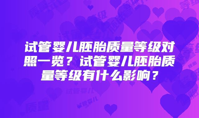 试管婴儿胚胎质量等级对照一览?试管婴儿胚胎质量等级有什么影响?
