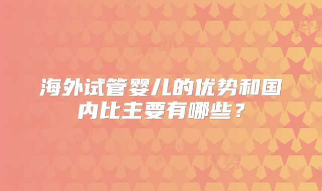 海外试管婴儿的优势和国内比主要有哪些?