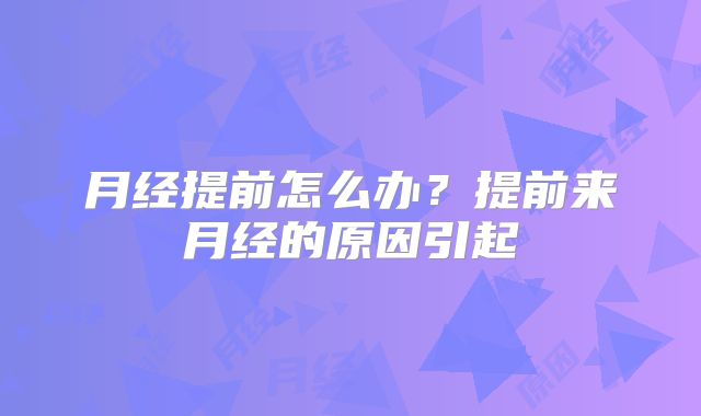 月经提前怎么办?提前来月经的原因引起