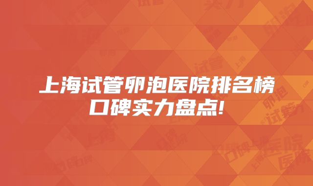 上海试管卵泡医院排名榜口碑实力盘点!