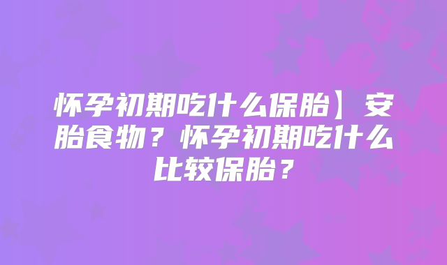 怀孕初期吃什么保胎】安胎食物?怀孕初期吃什么比较保胎?