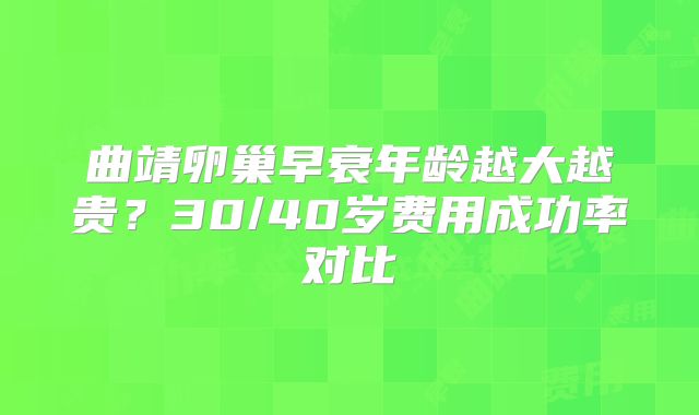 曲靖卵巢早衰年龄越大越贵？30/40岁费用成功率对比