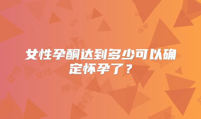 女性孕酮达到多少可以确定怀孕了？