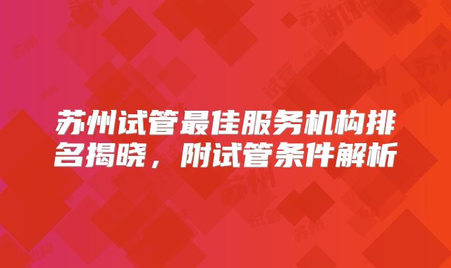 苏州试管最佳服务机构排名揭晓,附试管条件解析
