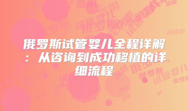 俄罗斯试管婴儿全程详解：从咨询到成功移植的详细流程