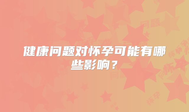 健康问题对怀孕可能有哪些影响？