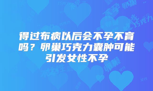 得过布病以后会不孕不育吗？卵巢巧克力囊肿可能引发女性不孕
