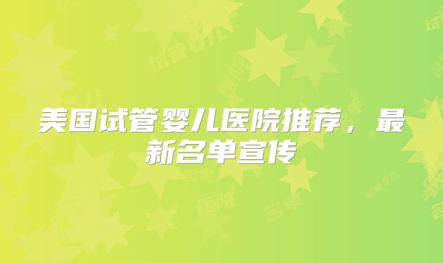 美国试管婴儿医院推荐，最新名单宣传