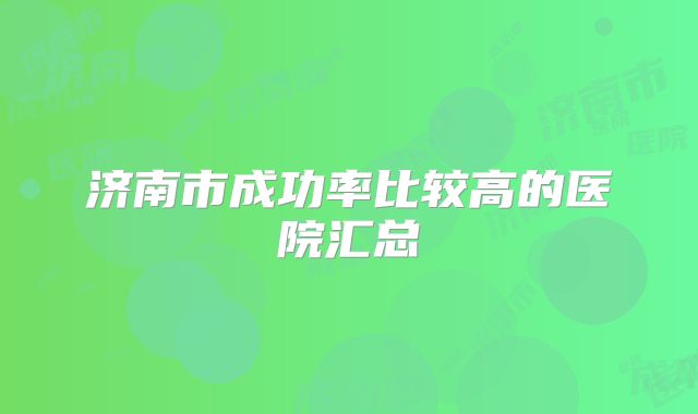 济南市成功率比较高的医院汇总