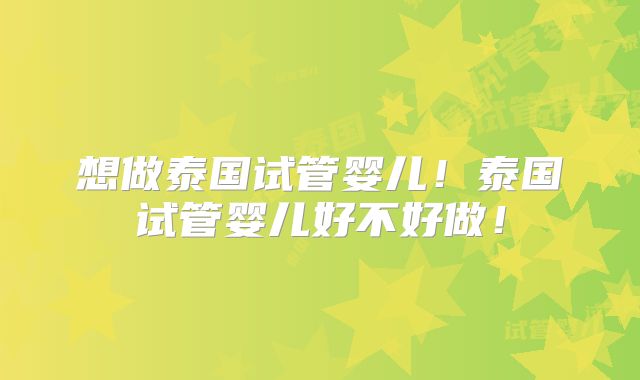 想做泰国试管婴儿！泰国试管婴儿好不好做！
