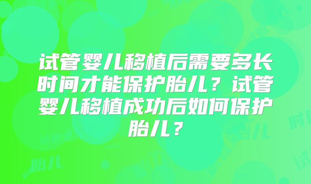 试管婴儿移植后需要多长时间才能保护胎儿？试管婴儿移植成功后如何保护胎儿？