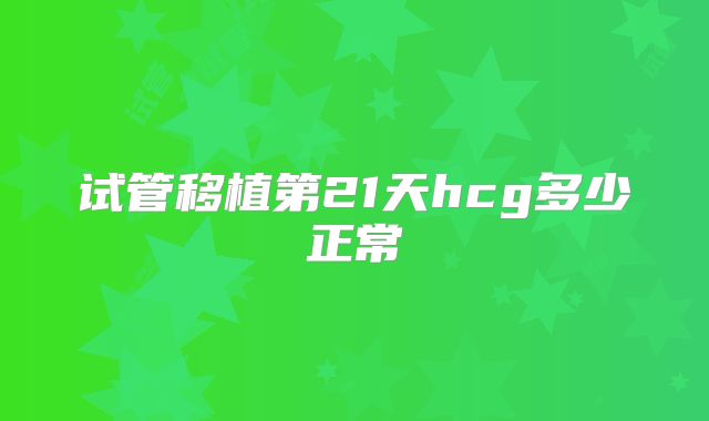 试管移植第21天hcg多少正常
