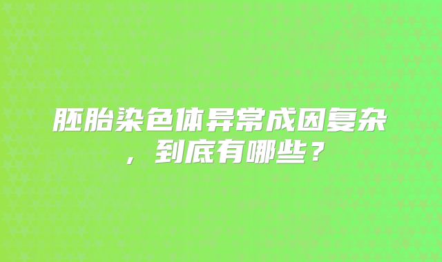 胚胎染色体异常成因复杂，到底有哪些？