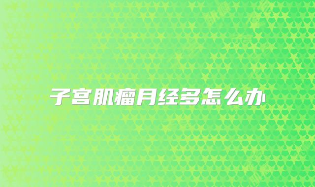 子宫肌瘤月经多怎么办