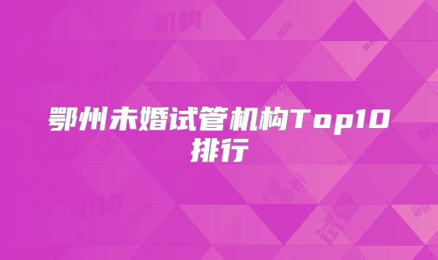 鄂州未婚试管机构Top10排行