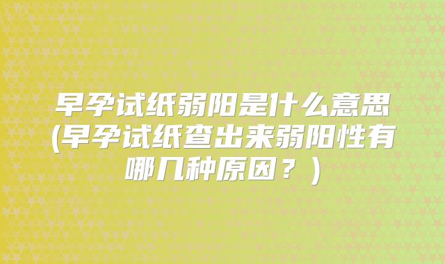 早孕试纸弱阳是什么意思(早孕试纸查出来弱阳性有哪几种原因？)