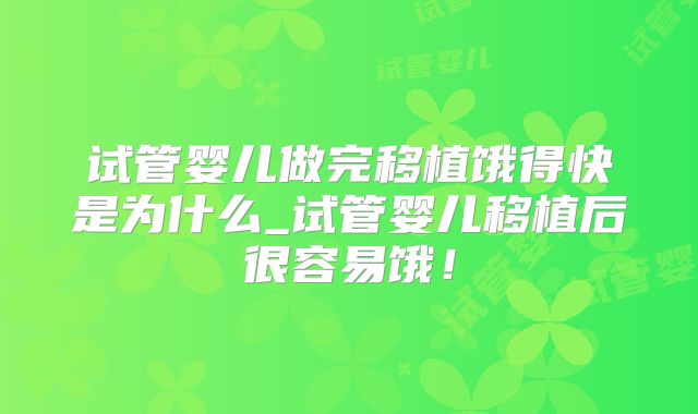 试管婴儿做完移植饿得快是为什么_试管婴儿移植后很容易饿!