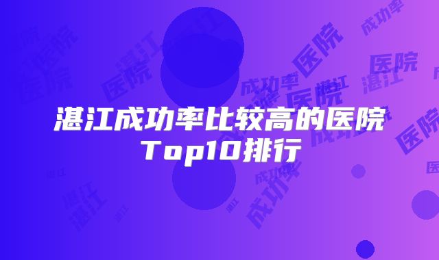 湛江成功率比较高的医院Top10排行