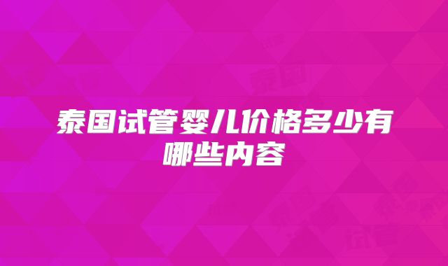 泰国试管婴儿价格多少有哪些内容