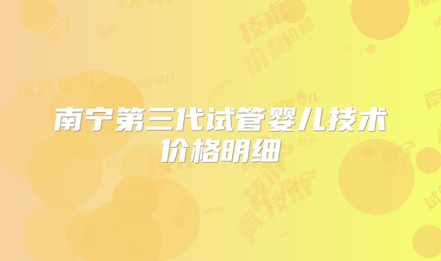 南宁第三代试管婴儿技术价格明细